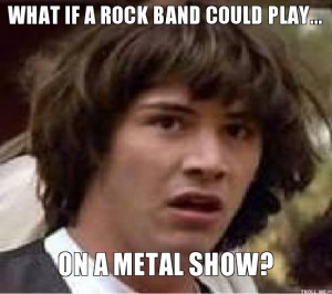 If you Google-Image "metal show meme," this is in the third row of results.  VICTORY!